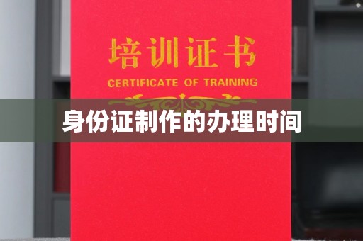 怀宁身份证制作的办理时间