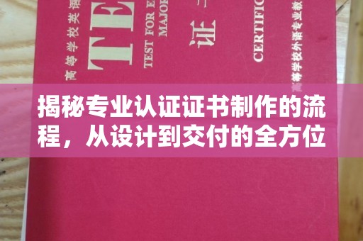 怀宁揭秘专业认证证书制作的流程，从设计到交付的全方位解析