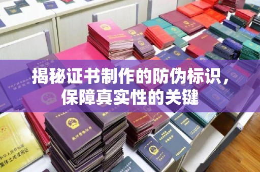 怀宁揭秘证书制作的防伪标识，保障真实性的关键