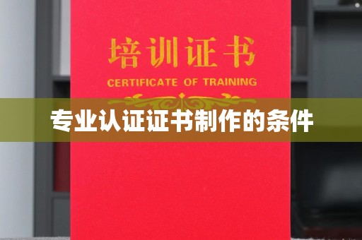 怀宁专业认证证书制作的条件