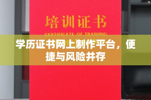 怀宁学历证书网上制作平台，便捷与风险并存