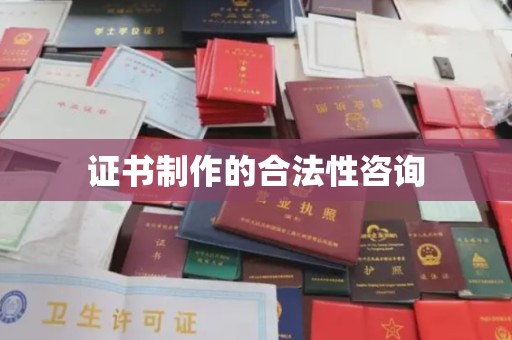 怀宁证书制作的合法性咨询
