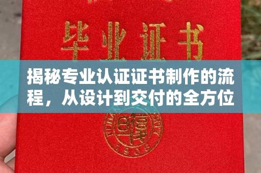怀宁揭秘专业认证证书制作的流程，从设计到交付的全方位指南
