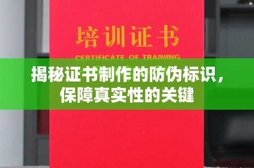 怀宁揭秘证书制作的防伪标识，保障真实性的关键