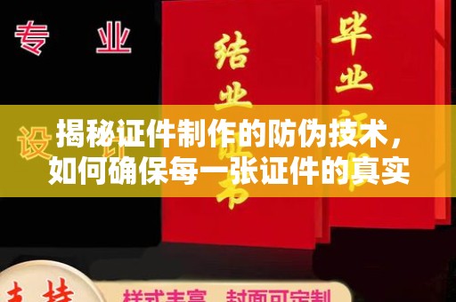 怀宁揭秘证件制作的防伪技术，如何确保每一张证件的真实性与安全性