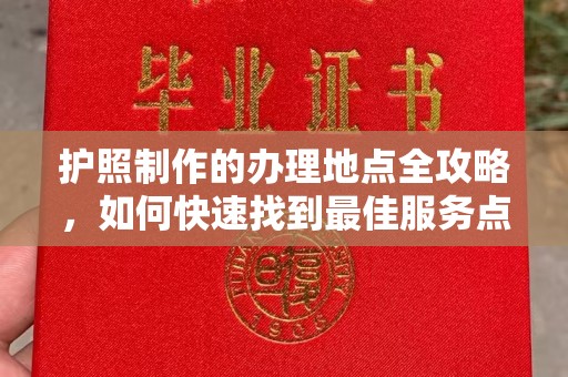 怀宁护照制作的办理地点全攻略，如何快速找到最佳服务点
