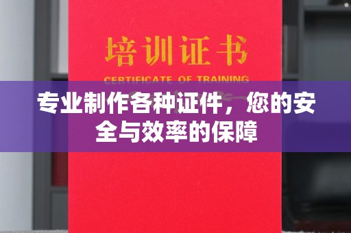 怀宁专业制作各种证件，您的安全与效率的保障