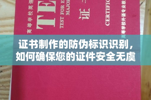 怀宁证书制作的防伪标识识别，如何确保您的证件安全无虞？