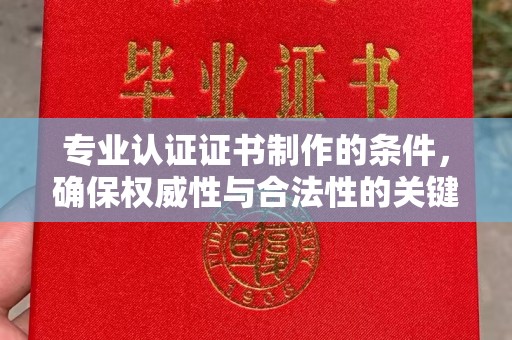 怀宁专业认证证书制作的条件，确保权威性与合法性的关键要素