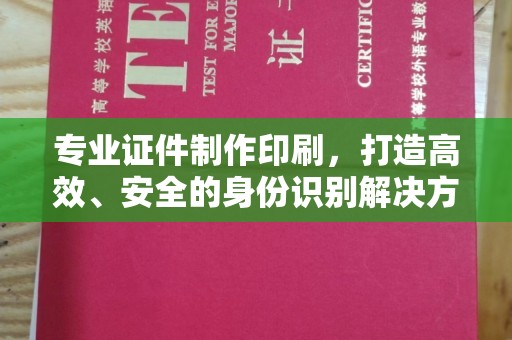 怀宁专业证件制作印刷，打造高效、安全的身份识别解决方案