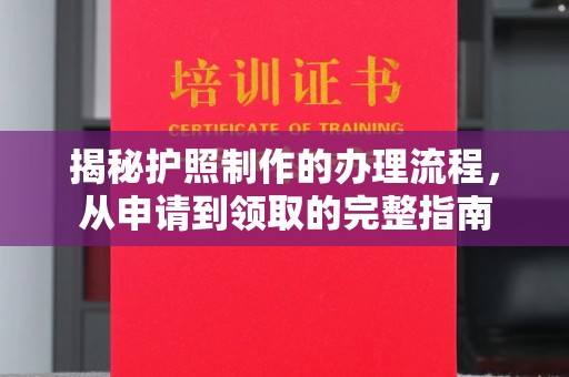 怀宁揭秘护照制作的办理流程，从申请到领取的完整指南