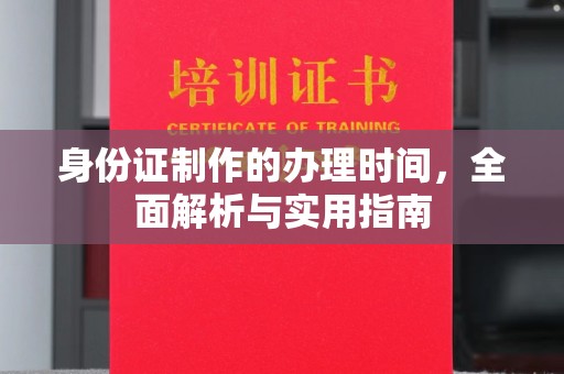 怀宁身份证制作的办理时间，全面解析与实用指南