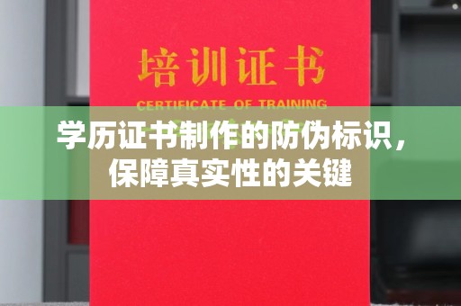 怀宁学历证书制作的防伪标识，保障真实性的关键