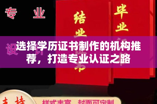 怀宁选择学历证书制作的机构推荐，打造专业认证之路