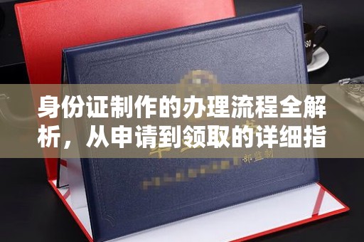 怀宁身份证制作的办理流程全解析，从申请到领取的详细指南