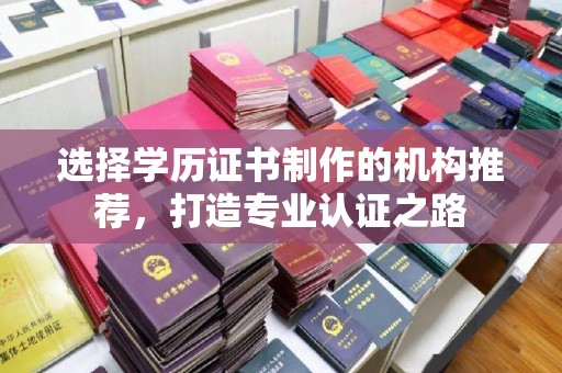 怀宁选择学历证书制作的机构推荐，打造专业认证之路
