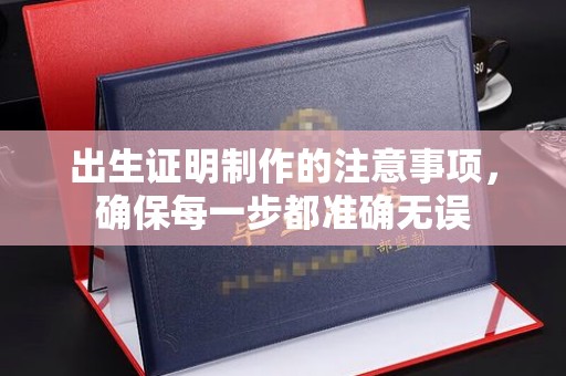 怀宁出生证明制作的注意事项，确保每一步都准确无误