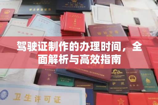 怀宁驾驶证制作的办理时间，全面解析与高效指南
