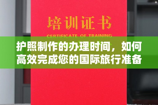 怀宁护照制作的办理时间，如何高效完成您的国际旅行准备
