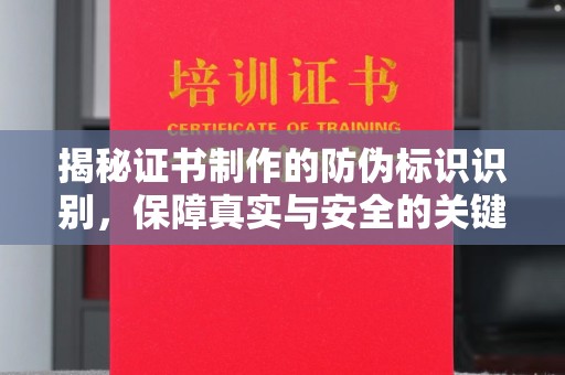 怀宁揭秘证书制作的防伪标识识别，保障真实与安全的关键