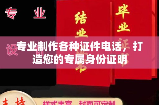 怀宁专业制作各种证件电话，打造您的专属身份证明