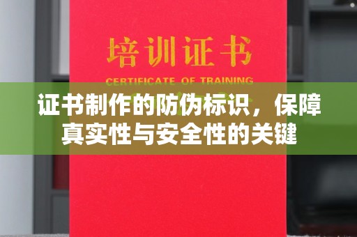 怀宁证书制作的防伪标识，保障真实性与安全性的关键