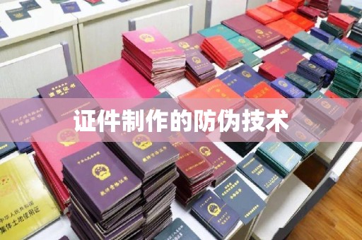 怀宁证件制作的防伪技术
