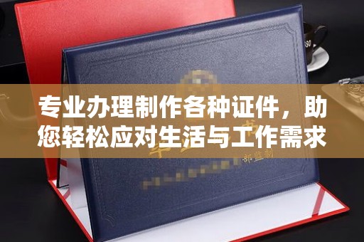 怀宁专业办理制作各种证件，助您轻松应对生活与工作需求