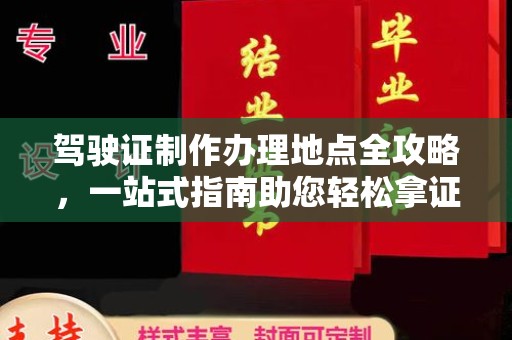 怀宁驾驶证制作办理地点全攻略，一站式指南助您轻松拿证